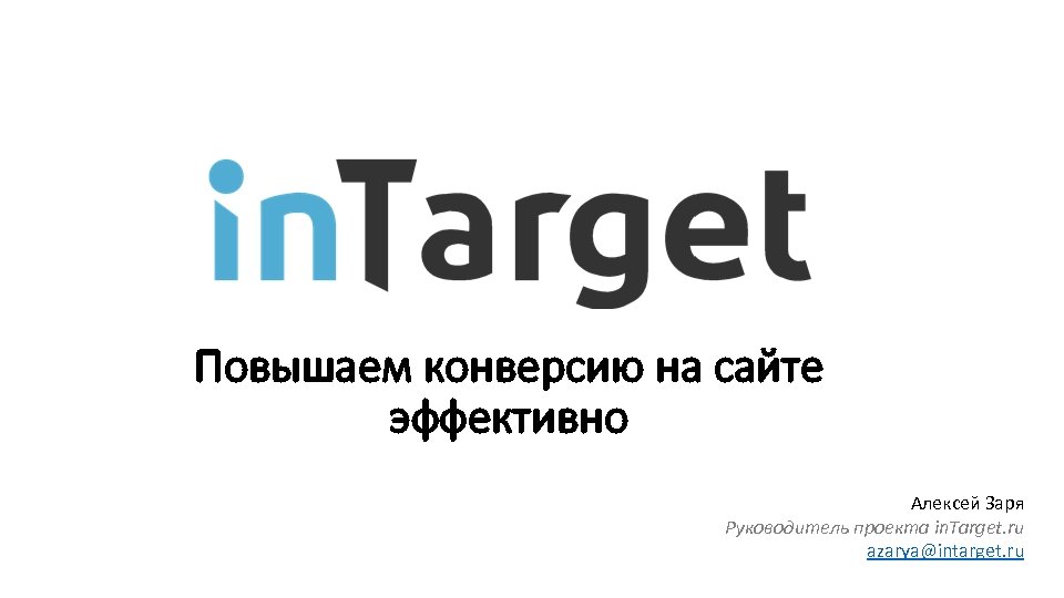 Повышаем конверсию на сайте эффективно Алексей Заря Руководитель проекта in. Target. ru azarya@intarget. ru