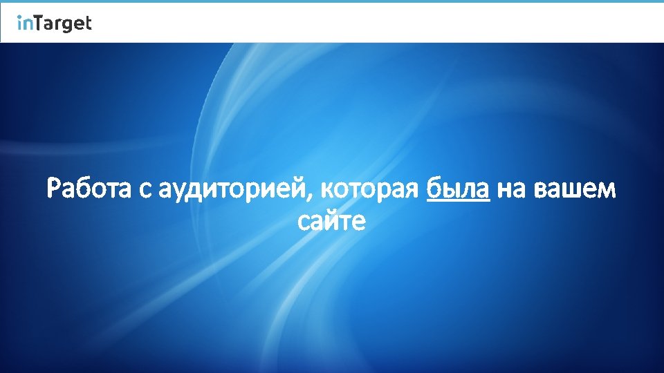 Работа с аудиторией, которая была на вашем сайте 