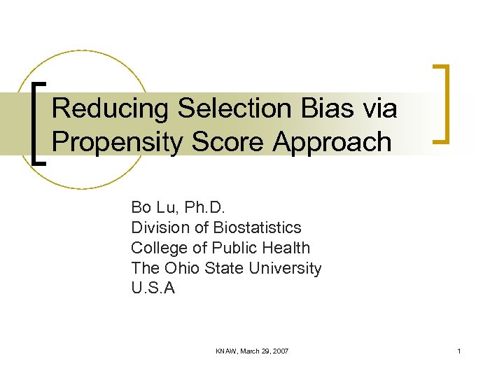 Reducing Selection Bias via Propensity Score Approach Bo Lu, Ph. D. Division of Biostatistics