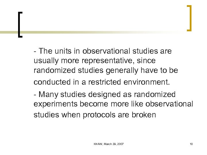 - The units in observational studies are usually more representative, since randomized studies generally