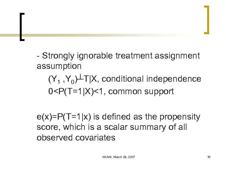 - Strongly ignorable treatment assignment assumption (Y 1 , Y 0)┴T|X, conditional independence 0<P(T=1|X)<1,