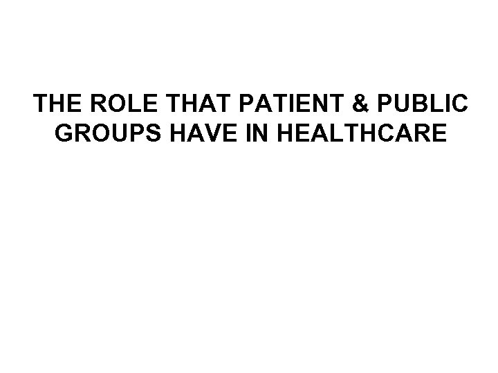 THE ROLE THAT PATIENT & PUBLIC GROUPS HAVE IN HEALTHCARE 