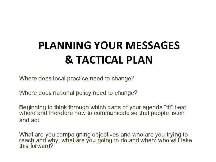 PLANNING YOUR MESSAGES & TACTICAL PLAN Where does local practice need to change? Where