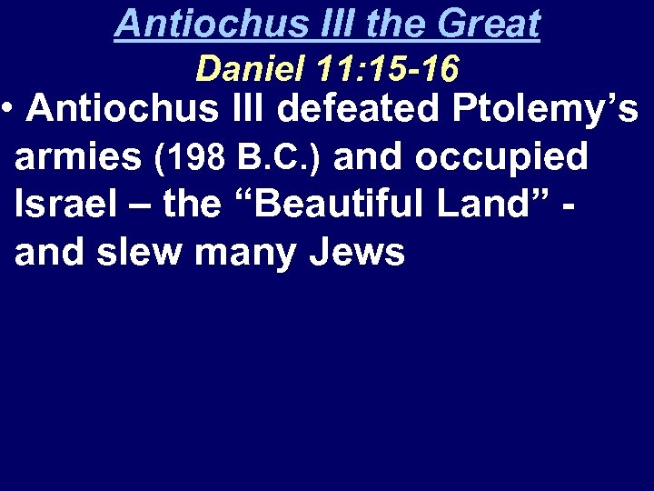 Antiochus III the Great Daniel 11: 15 -16 • Antiochus III defeated Ptolemy’s armies