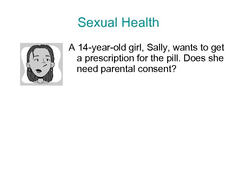 Sexual Health A 14 -year-old girl, Sally, wants to get a prescription for the