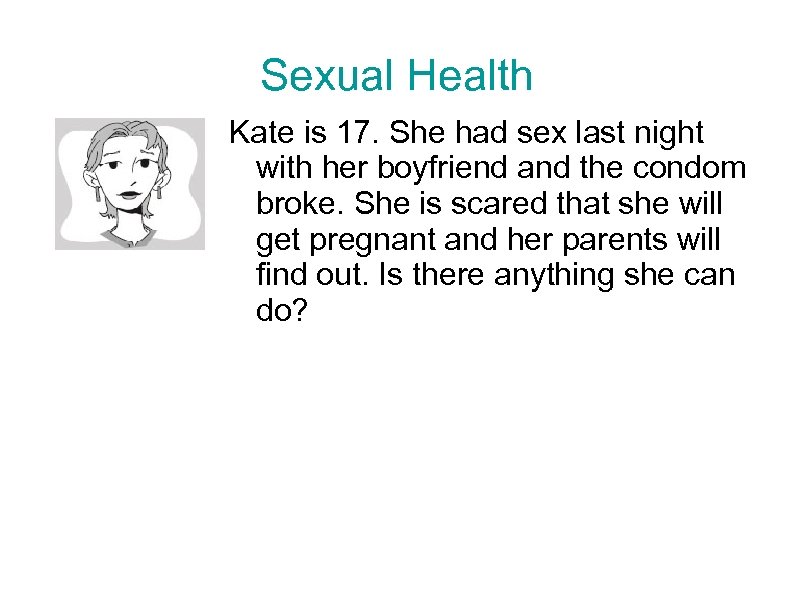 Sexual Health Kate is 17. She had sex last night with her boyfriend and