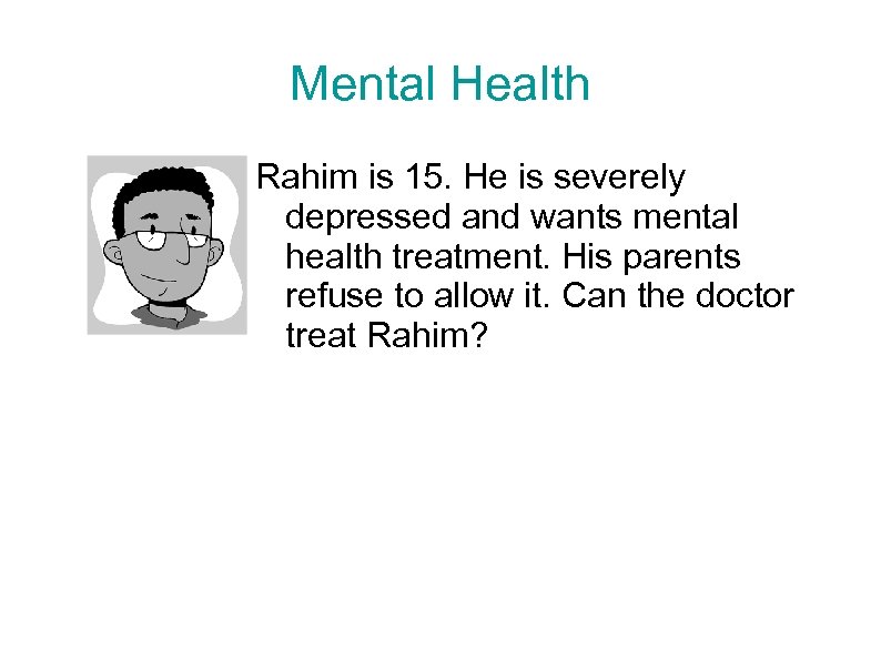 Mental Health Rahim is 15. He is severely depressed and wants mental health treatment.