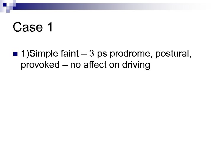 Case 1 n 1)Simple faint – 3 ps prodrome, postural, provoked – no affect