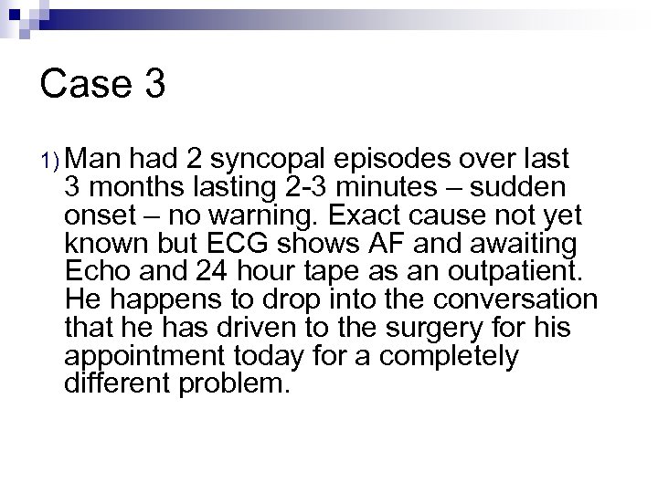 Case 3 1) Man had 2 syncopal episodes over last 3 months lasting 2