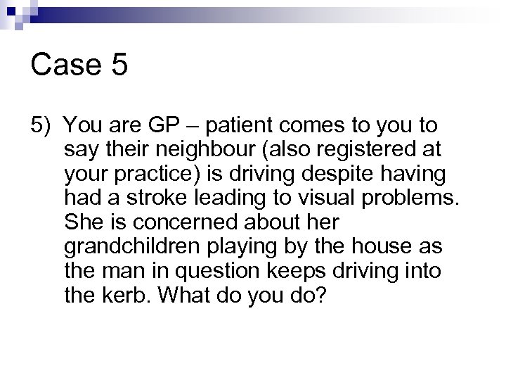 Case 5 5) You are GP – patient comes to you to say their