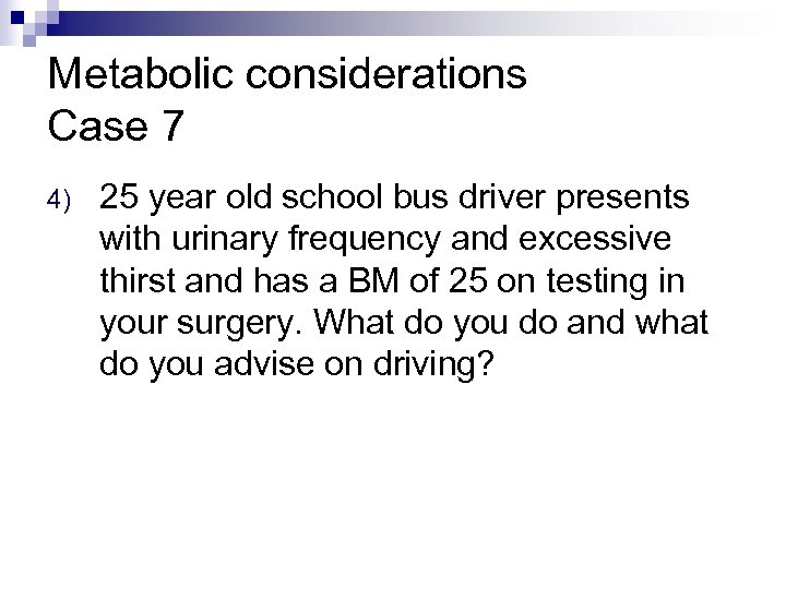 Metabolic considerations Case 7 4) 25 year old school bus driver presents with urinary