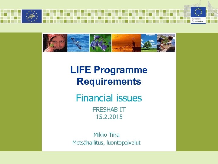 LIFE Programme Requirements Financial issues FRESHAB IT 15. 2. 2015 Mikko Tiira Metsähallitus, luontopalvelut