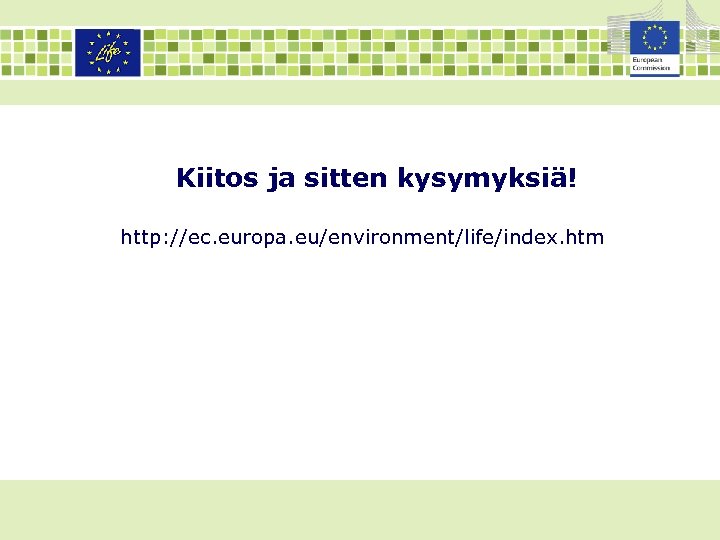 Kiitos ja sitten kysymyksiä! http: //ec. europa. eu/environment/life/index. htm 