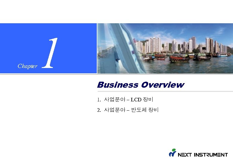 Chapter 1 Business Overview 1. 사업분야 – LCD 장비 2. 사업분야 – 반도체 장비