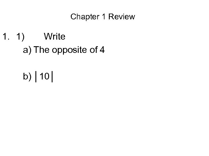 Chapter 1 Review 1. 1) Write a) The opposite of 4 b) │10│ 