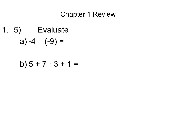 Chapter 1 Review 1. 5) Evaluate a) -4 – (-9) = b) 5 +