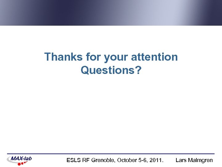 Thanks for your attention Questions? ESLS RF Grenoble, October 5 -6, 2011. Lars Malmgren