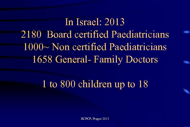 In Israel: 2013 2180 Board certified Paediatricians 1000~ Non certified Paediatricians 1658 General- Family