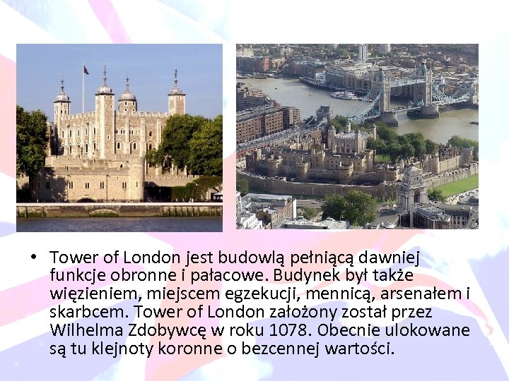  • Tower of London jest budowlą pełniącą dawniej funkcje obronne i pałacowe. Budynek