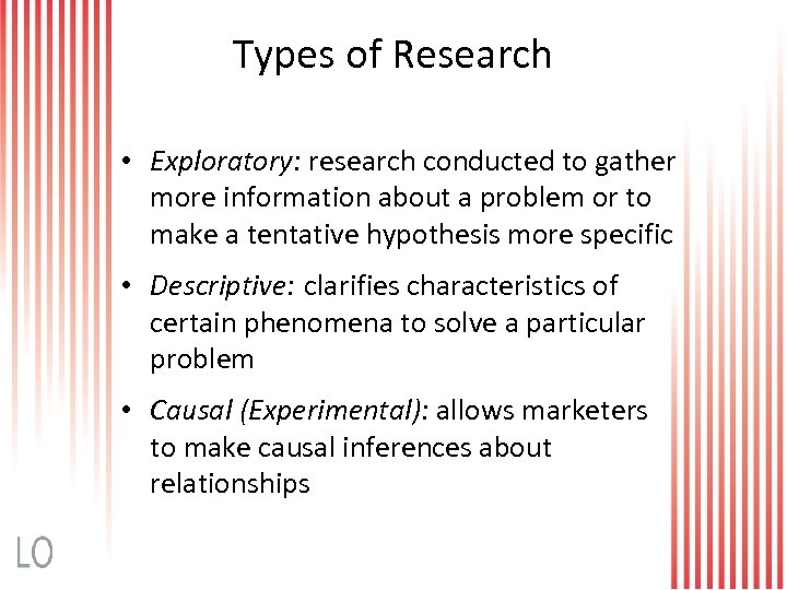 Types of Research • Exploratory: research conducted to gather more information about a problem