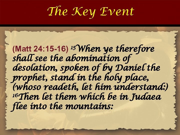 The Key Event (Matt 24: 15 -16) 15 When ye therefore shall see the