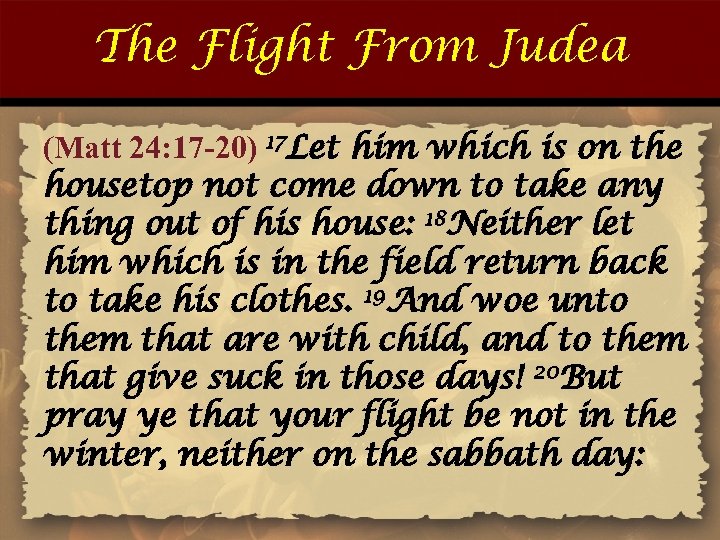The Flight From Judea (Matt 24: 17 -20) 17 Let him which is on