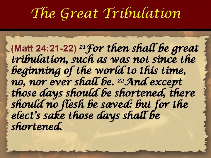 The Great Tribulation (Matt 24: 21 -22) 21 For then shall be great tribulation,