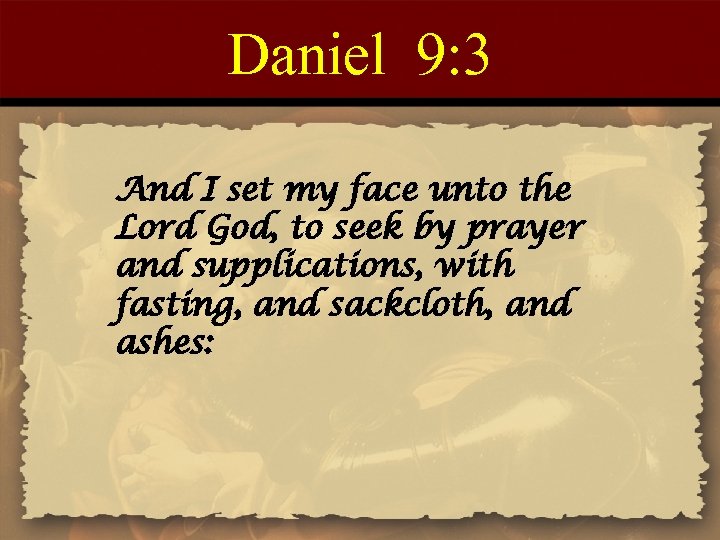 Daniel 9: 3 And I set my face unto the Lord God, to seek