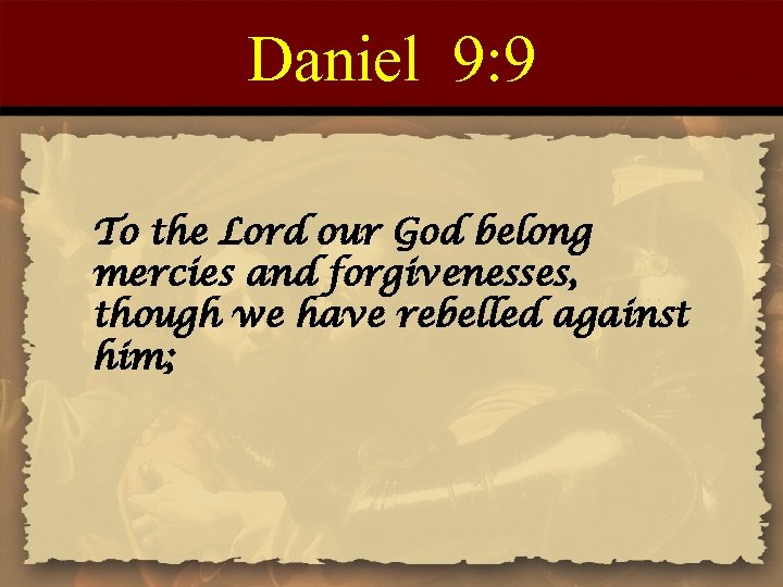 Daniel 9: 9 To the Lord our God belong mercies and forgivenesses, though we