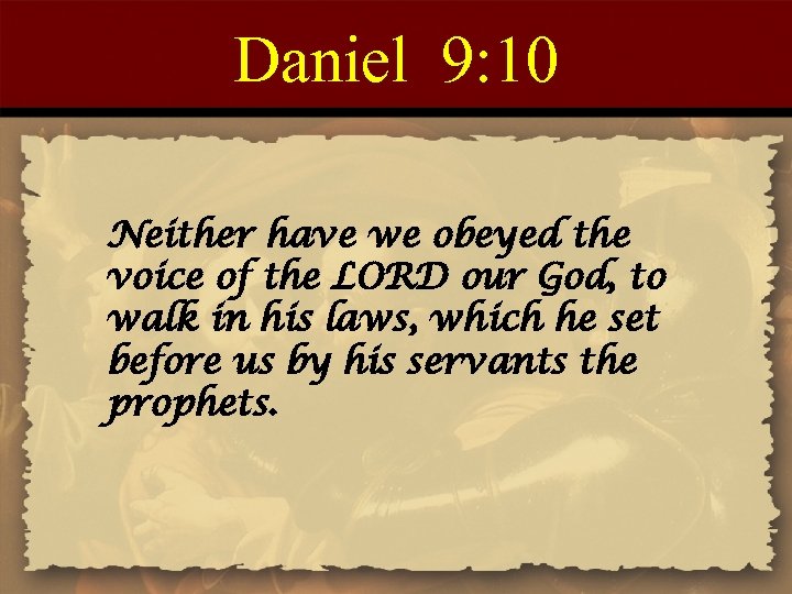 Daniel 9: 10 Neither have we obeyed the voice of the LORD our God,