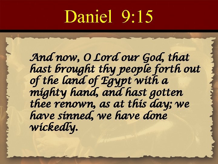 Daniel 9: 15 And now, O Lord our God, that hast brought thy people
