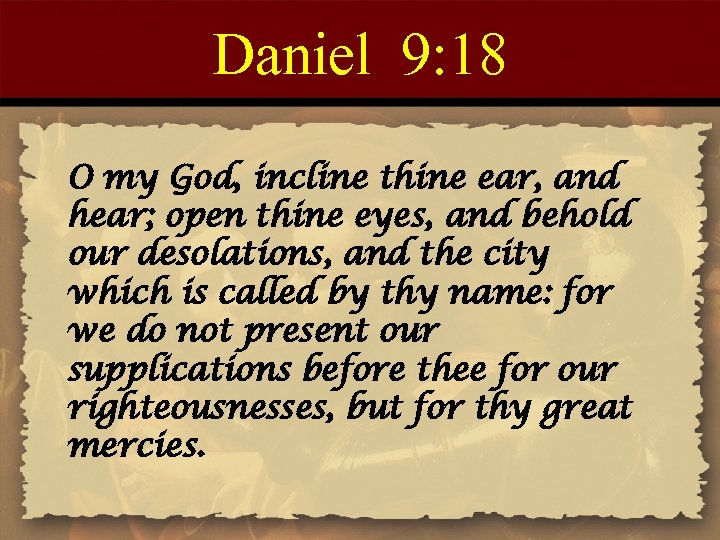 Daniel 9: 18 O my God, incline thine ear, and hear; open thine eyes,