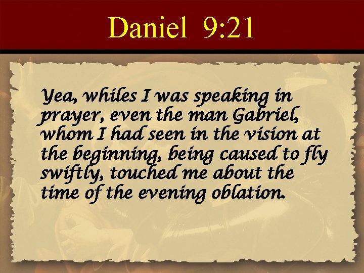 Daniel 9: 21 Yea, whiles I was speaking in prayer, even the man Gabriel,