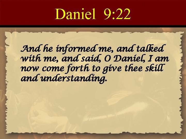 Daniel 9: 22 And he informed me, and talked with me, and said, O