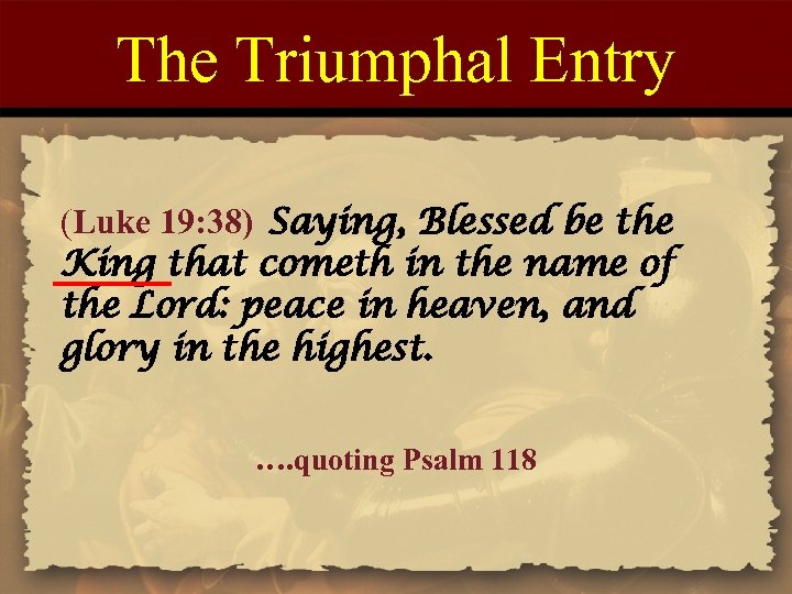 The Triumphal Entry (Luke 19: 38) Saying, Blessed be the King that cometh in
