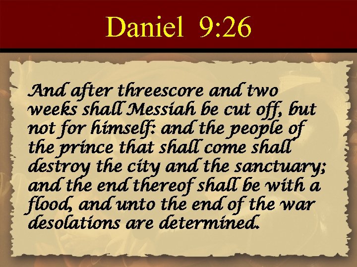 Daniel 9: 26 And after threescore and two weeks shall Messiah be cut off,