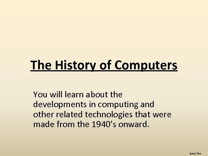 The History of Computers You will learn about the developments in computing and other