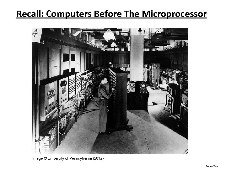 Recall: Computers Before The Microprocessor Image © University of Pennsylvania (2012) James Tam 