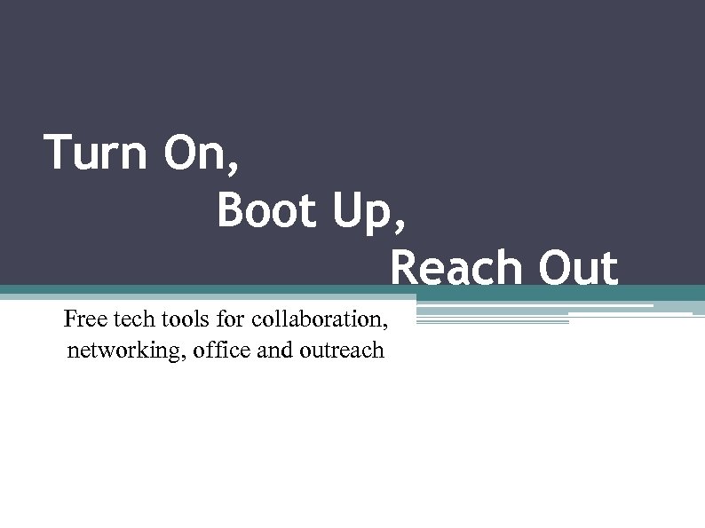 Turn On, Boot Up, Reach Out Free tech tools for collaboration, networking, office and