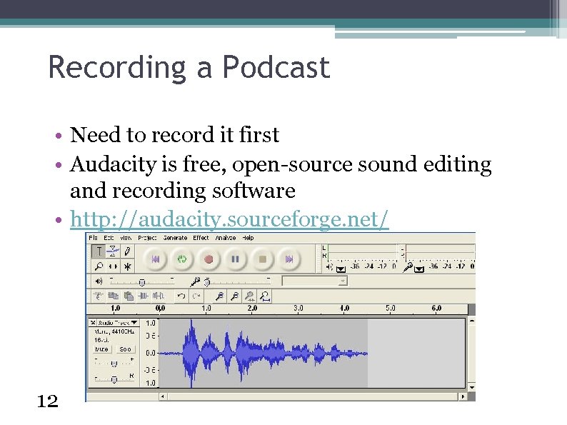 Recording a Podcast • Need to record it first • Audacity is free, open-source