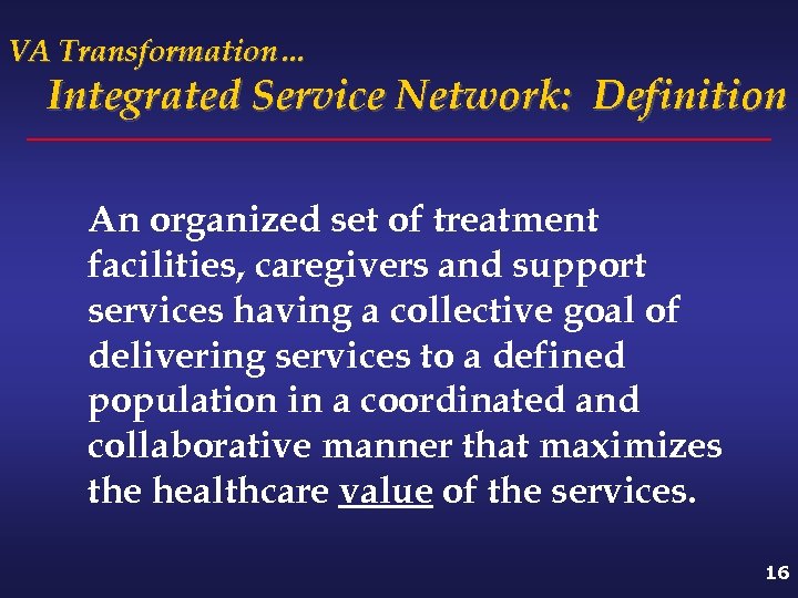 VA Transformation… Integrated Service Network: Definition An organized set of treatment facilities, caregivers and