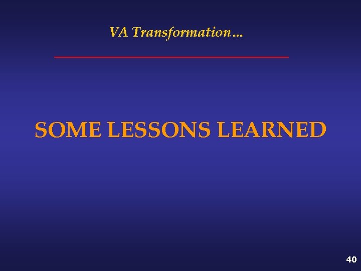 VA Transformation… SOME LESSONS LEARNED 40 