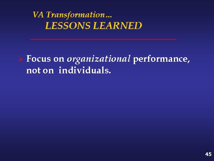 VA Transformation… LESSONS LEARNED Ø Focus on organizational performance, not on individuals. 45 