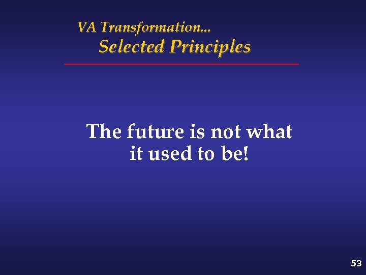 VA Transformation. . . Selected Principles The future is not what it used to