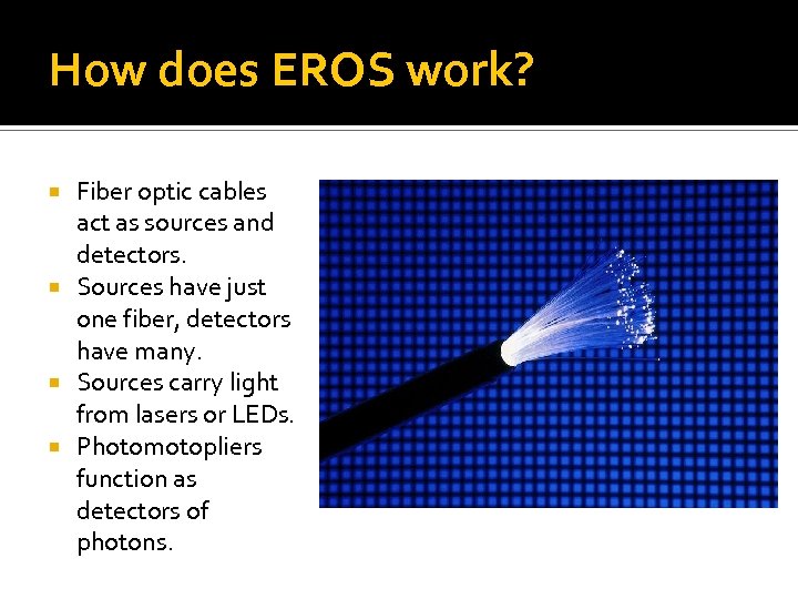 How does EROS work? Fiber optic cables act as sources and detectors. Sources have