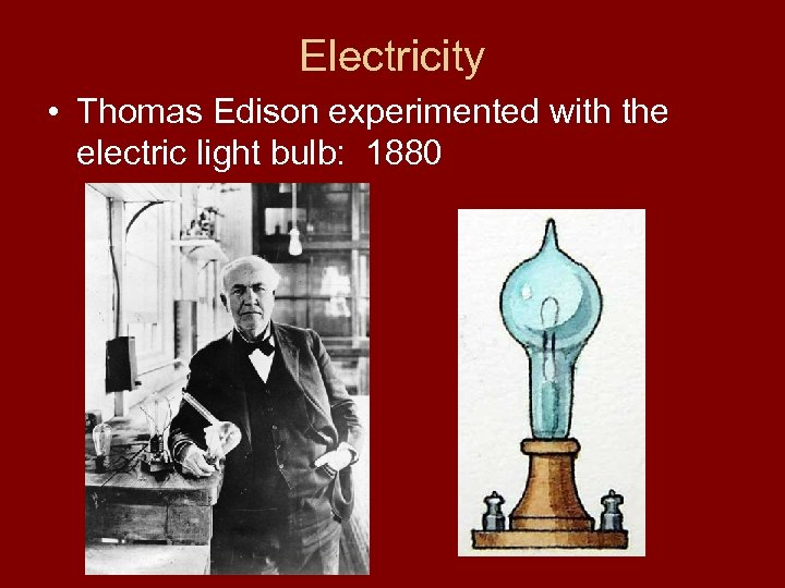 Electricity • Thomas Edison experimented with the electric light bulb: 1880 