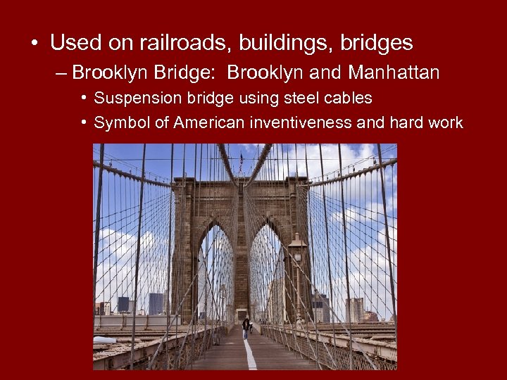  • Used on railroads, buildings, bridges – Brooklyn Bridge: Brooklyn and Manhattan •