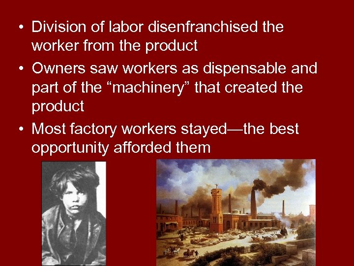  • Division of labor disenfranchised the worker from the product • Owners saw