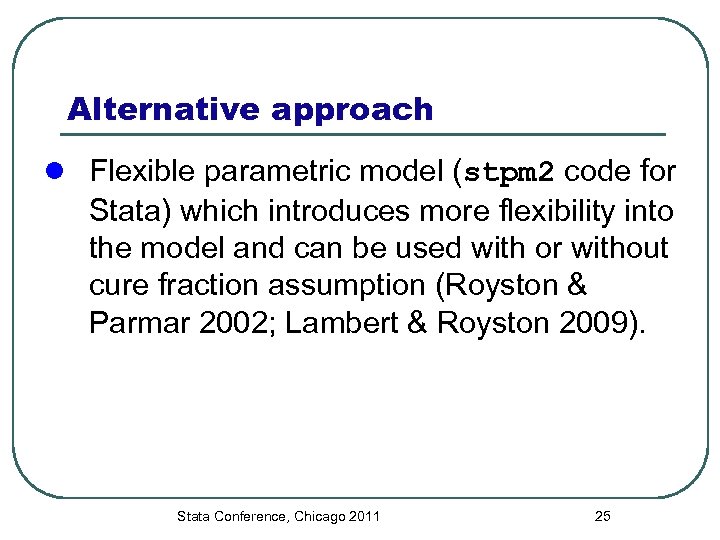 Alternative approach l Flexible parametric model (stpm 2 code for Stata) which introduces more