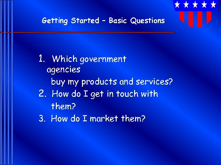 Getting Started – Basic Questions 1. Which government agencies buy my products and services?